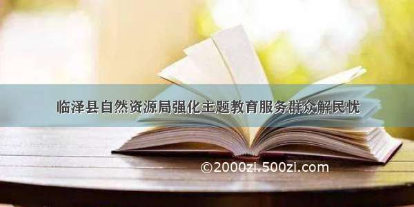 临泽县自然资源局强化主题教育服务群众解民忧