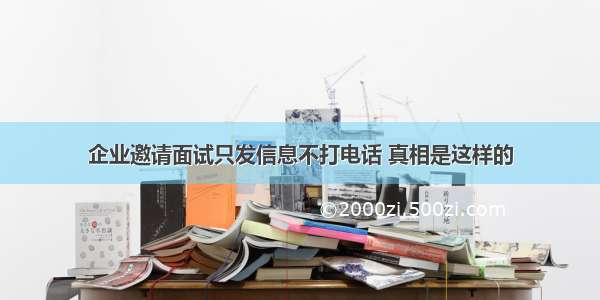 企业邀请面试只发信息不打电话 真相是这样的