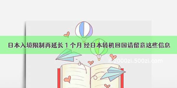 日本入境限制再延长 1 个月 经日本转机回国请留意这些信息