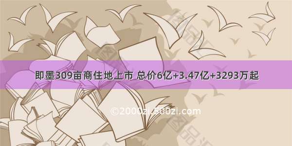 即墨309亩商住地上市 总价6亿+3.47亿+3293万起