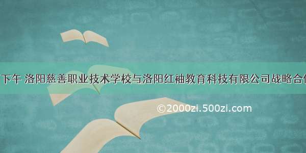 5月10日下午 洛阳慈善职业技术学校与洛阳红袖教育科技有限公司战略合作签约仪