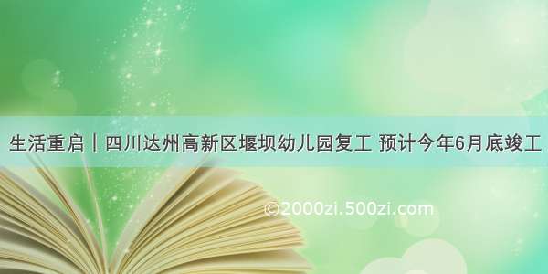 生活重启｜四川达州高新区堰坝幼儿园复工 预计今年6月底竣工