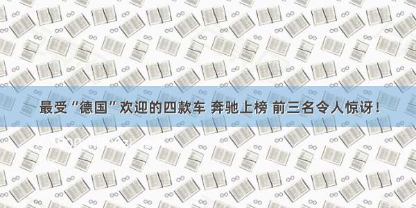 最受“德国”欢迎的四款车 奔驰上榜 前三名令人惊讶！