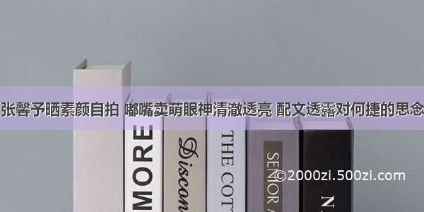 张馨予晒素颜自拍 嘟嘴卖萌眼神清澈透亮 配文透露对何捷的思念