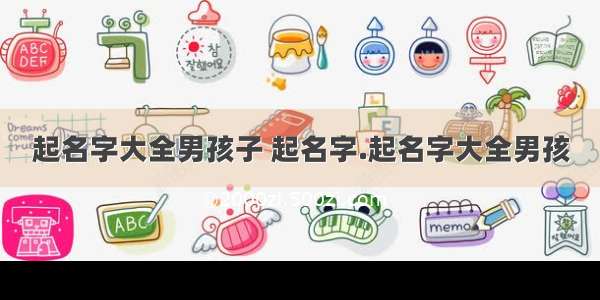 起名字大全男孩子 起名字.起名字大全男孩