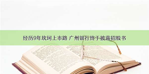 经历9年坎坷上市路 广州银行终于披露招股书