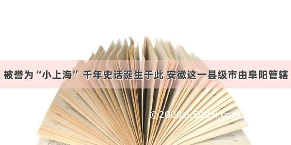 被誉为“小上海” 千年史话诞生于此 安徽这一县级市由阜阳管辖