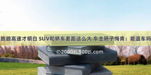 跑趟高速才明白 SUV和轿车差距这么大 车主肠子悔青：能退车吗