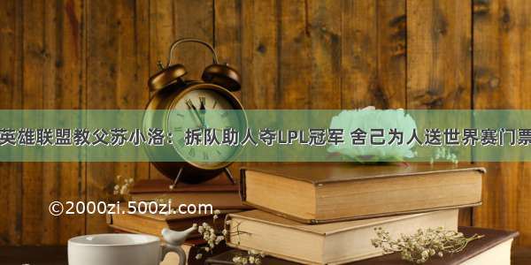 英雄联盟教父苏小洛：拆队助人夺LPL冠军 舍己为人送世界赛门票