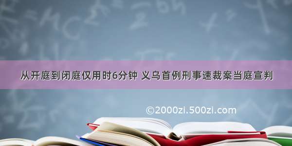 从开庭到闭庭仅用时6分钟 义乌首例刑事速裁案当庭宣判