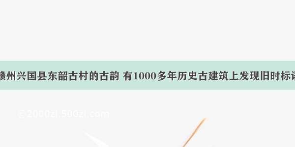 赣州兴国县东韶古村的古韵 有1000多年历史古建筑上发现旧时标语