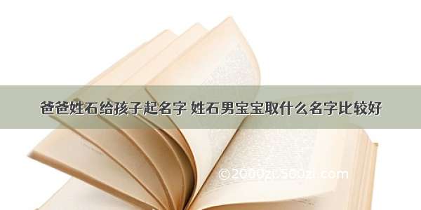 爸爸姓石给孩子起名字 姓石男宝宝取什么名字比较好