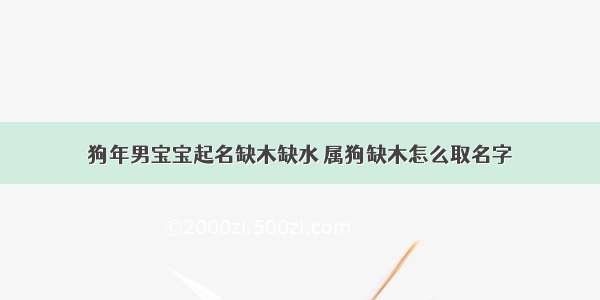 狗年男宝宝起名缺木缺水 属狗缺木怎么取名字