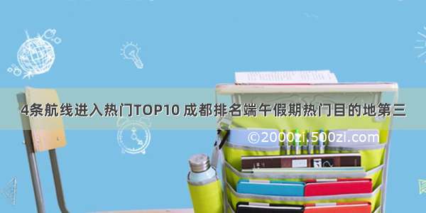 4条航线进入热门TOP10 成都排名端午假期热门目的地第三