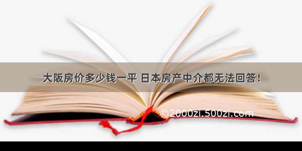 大阪房价多少钱一平 日本房产中介都无法回答！