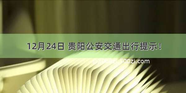 12月24日 贵阳公安交通出行提示！