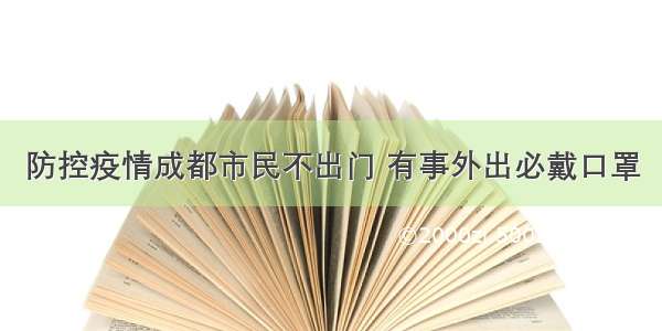 防控疫情成都市民不出门 有事外出必戴口罩