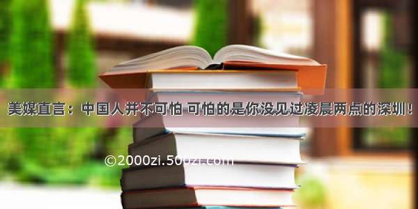 美媒直言：中国人并不可怕 可怕的是你没见过凌晨两点的深圳！