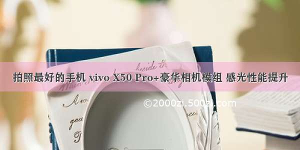 拍照最好的手机 vivo X50 Pro+豪华相机模组 感光性能提升