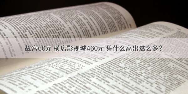 故宫60元 横店影视城460元 凭什么高出这么多？