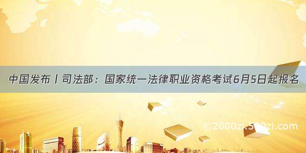 中国发布丨司法部：国家统一法律职业资格考试6月5日起报名