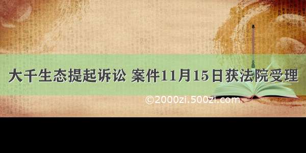 大千生态提起诉讼 案件11月15日获法院受理