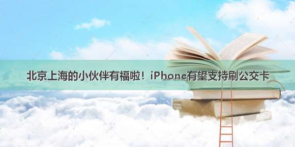 北京上海的小伙伴有福啦！iPhone有望支持刷公交卡