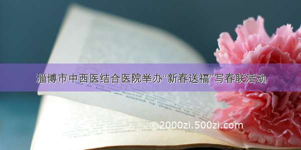 淄博市中西医结合医院举办“新春送福”写春联活动