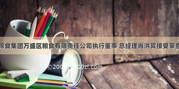 重庆粮食集团万盛区粮食有限责任公司执行董事 总经理肖洪宾接受审查调查