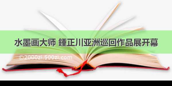 水墨画大师 鍾正川亚洲巡回作品展开幕