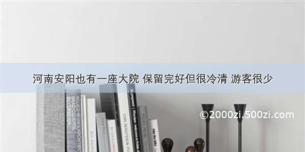 河南安阳也有一座大院 保留完好但很冷清 游客很少