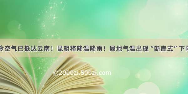 冷空气已抵达云南！昆明将降温降雨！局地气温出现“断崖式”下降