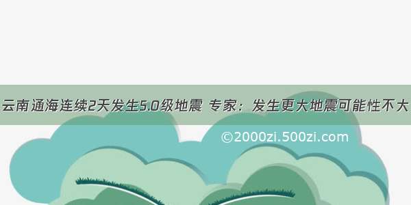 云南通海连续2天发生5.0级地震 专家：发生更大地震可能性不大