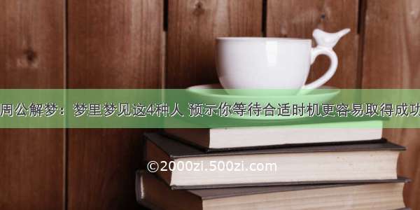 周公解梦：梦里梦见这4种人 预示你等待合适时机更容易取得成功