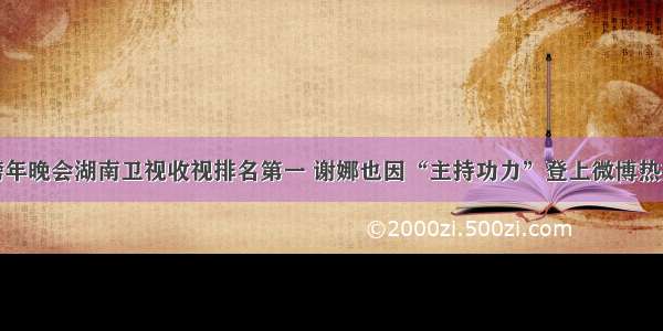 跨年晚会湖南卫视收视排名第一 谢娜也因“主持功力”登上微博热搜