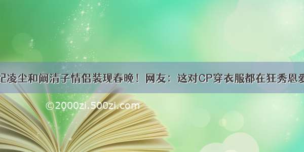 纪凌尘和阚清子情侣装现春晚！网友：这对CP穿衣服都在狂秀恩爱