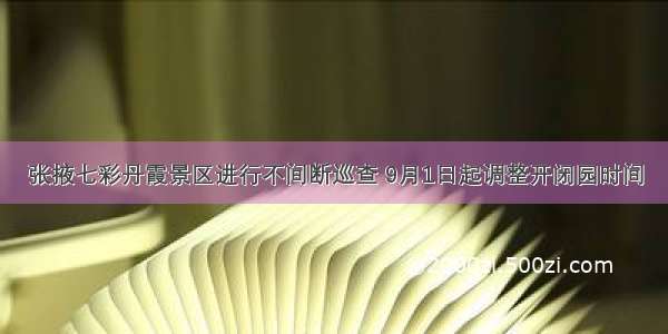 张掖七彩丹霞景区进行不间断巡查 9月1日起调整开闭园时间