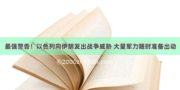 最强警告！以色列向伊朗发出战争威胁 大量军力随时准备出动