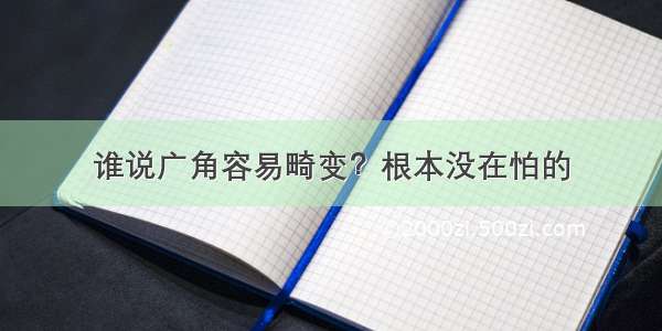 谁说广角容易畸变？根本没在怕的