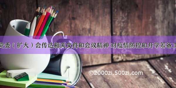 学校召开党委（扩大）会传达相关文件和会议精神 对疫情防控和开学筹备工作再部署