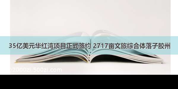 35亿美元华红湾项目正式签约 2717亩文旅综合体落子胶州