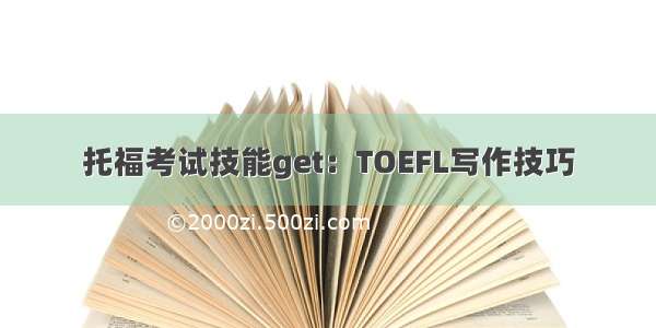 托福考试技能get：TOEFL写作技巧