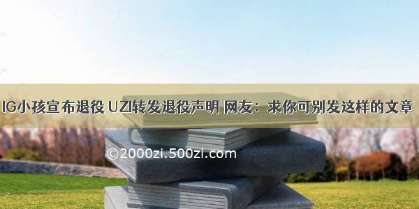 IG小孩宣布退役 UZI转发退役声明 网友：求你可别发这样的文章