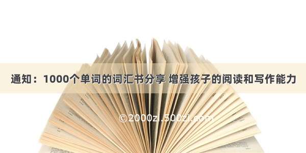 通知：1000个单词的词汇书分享 增强孩子的阅读和写作能力