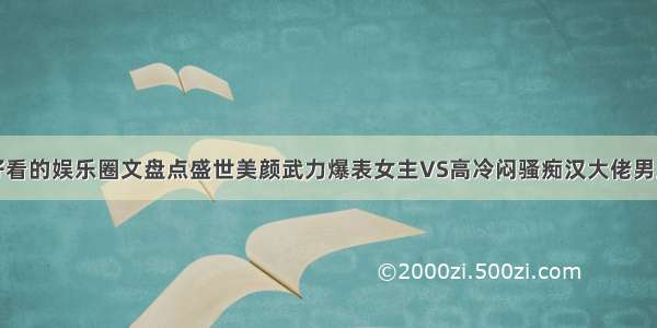 好看的娱乐圈文盘点盛世美颜武力爆表女主VS高冷闷骚痴汉大佬男主