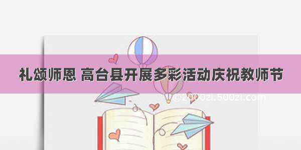 礼颂师恩 高台县开展多彩活动庆祝教师节