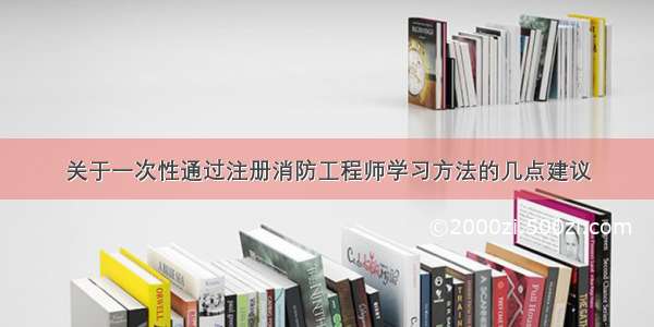 关于一次性通过注册消防工程师学习方法的几点建议