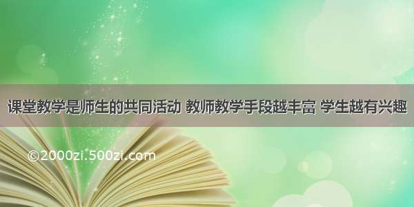 课堂教学是师生的共同活动 教师教学手段越丰富 学生越有兴趣