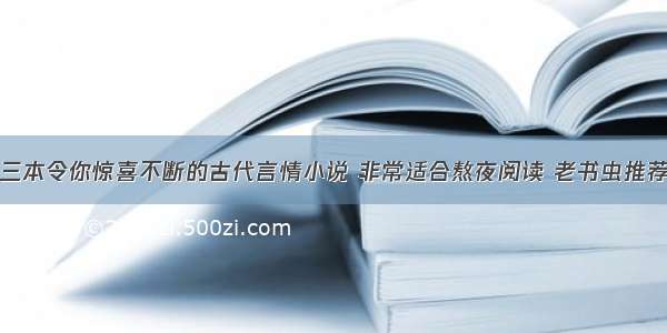 三本令你惊喜不断的古代言情小说 非常适合熬夜阅读 老书虫推荐