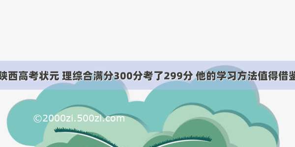 陕西高考状元 理综合满分300分考了299分 他的学习方法值得借鉴